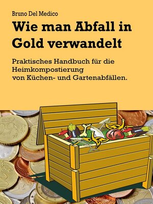 cover image of Wie man Abfall in Gold verwandelt. Praktisches Handbuch für die Heimkompostierung von Küchen- und Gartenabfällen.